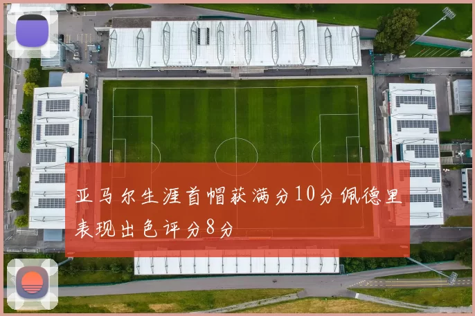 亚马尔生涯首帽获满分10分佩德里表现出色评分8分