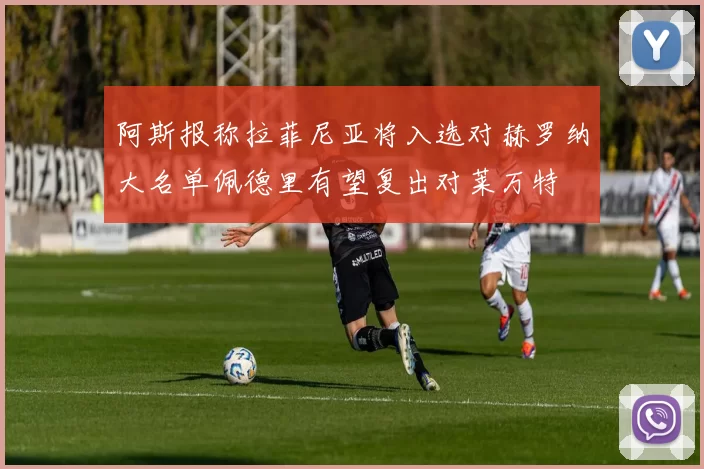 阿斯报称拉菲尼亚将入选对赫罗纳大名单佩德里有望复出对莱万特