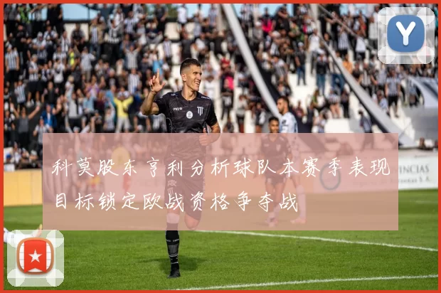 科莫股东亨利分析球队本赛季表现目标锁定欧战资格争夺战