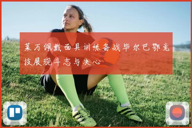 莱万佩戴面具训练备战毕尔巴鄂竞技展现斗志与决心