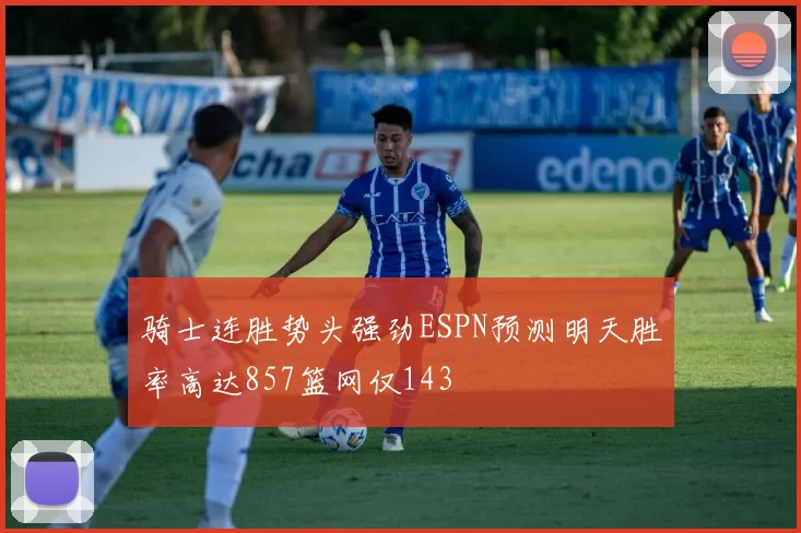 骑士连胜势头强劲ESPN预测明天胜率高达857篮网仅143