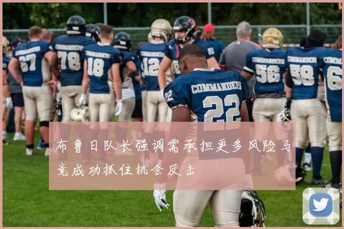 布鲁日队长强调需承担更多风险马竞成功抓住机会反击