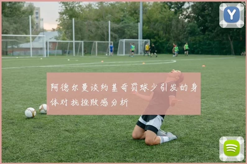 阿德尔曼谈约基奇罚球少引发的身体对抗挫败感分析
