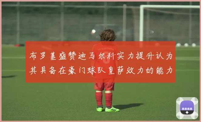 布罗基盛赞迪马尔科实力提升认为其具备在豪门球队皇萨效力的能力