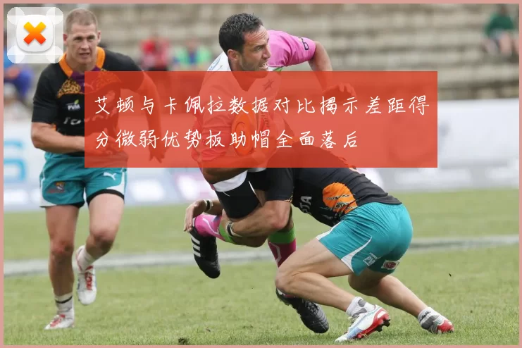 艾顿与卡佩拉数据对比揭示差距得分微弱优势板助帽全面落后