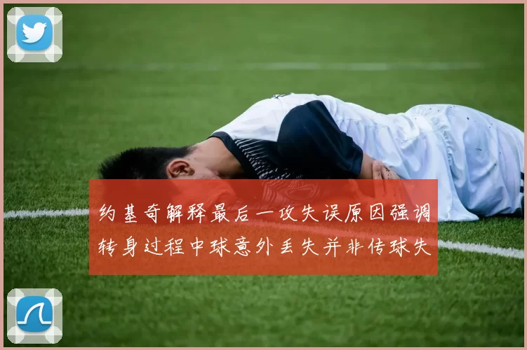 约基奇解释最后一攻失误原因强调转身过程中球意外丢失并非传球失误