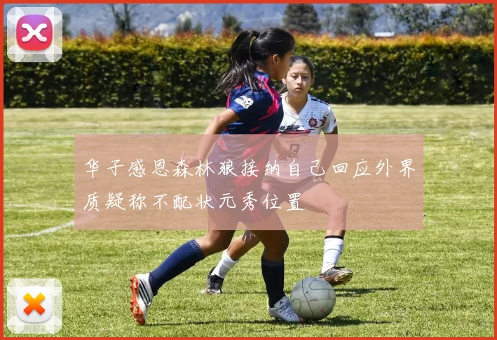 华子感恩森林狼接纳自己回应外界质疑称不配状元秀位置