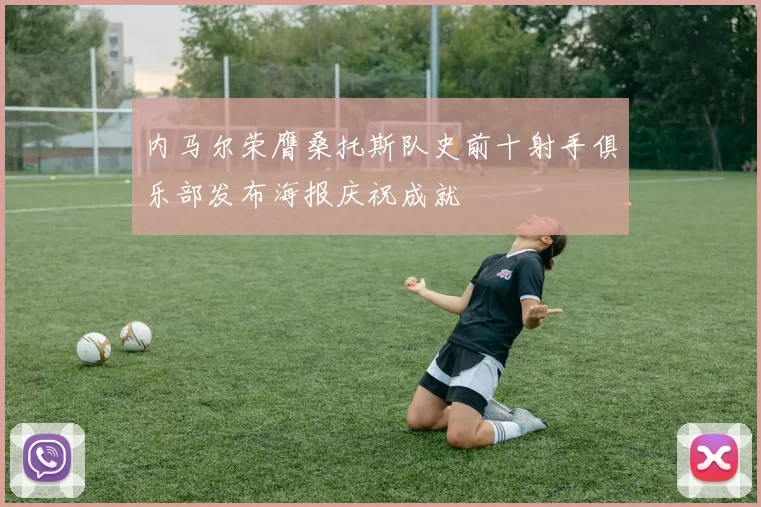 内马尔荣膺桑托斯队史前十射手俱乐部发布海报庆祝成就